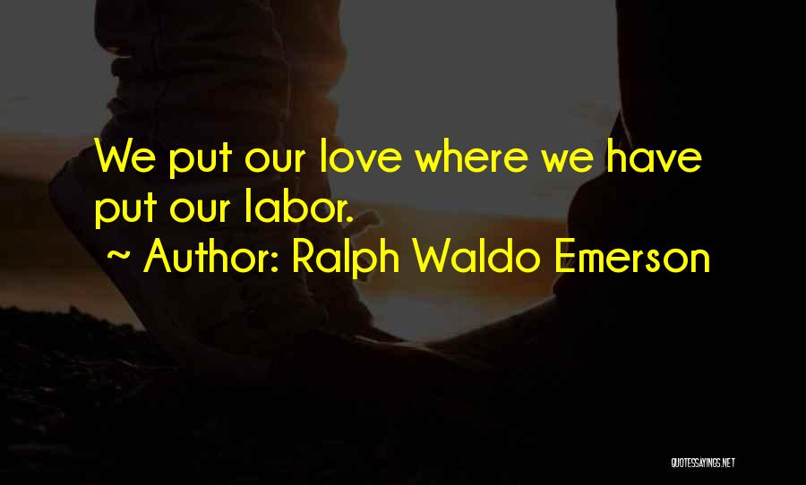 Ralph Waldo Emerson Quotes: We Put Our Love Where We Have Put Our Labor.