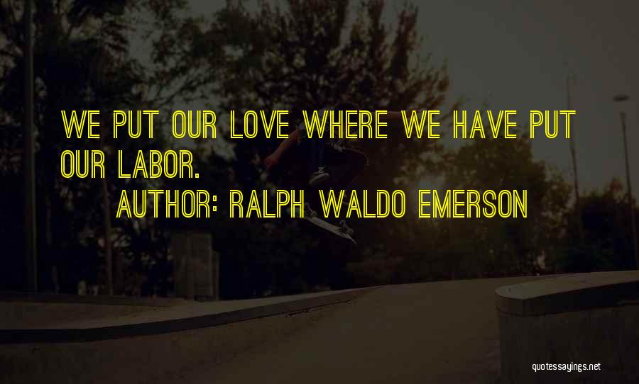 Ralph Waldo Emerson Quotes: We Put Our Love Where We Have Put Our Labor.