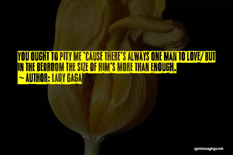 Lady Gaga Quotes: You Ought To Pity Me 'cause There's Always One Man To Love/ But In The Bedroom The Size Of Him's