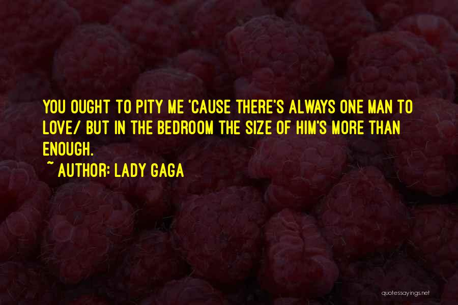 Lady Gaga Quotes: You Ought To Pity Me 'cause There's Always One Man To Love/ But In The Bedroom The Size Of Him's