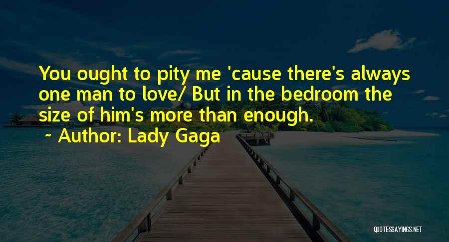 Lady Gaga Quotes: You Ought To Pity Me 'cause There's Always One Man To Love/ But In The Bedroom The Size Of Him's