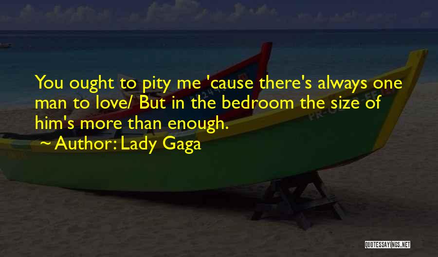 Lady Gaga Quotes: You Ought To Pity Me 'cause There's Always One Man To Love/ But In The Bedroom The Size Of Him's