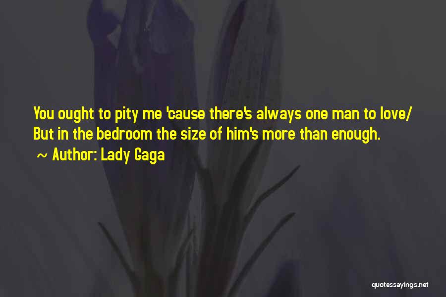 Lady Gaga Quotes: You Ought To Pity Me 'cause There's Always One Man To Love/ But In The Bedroom The Size Of Him's