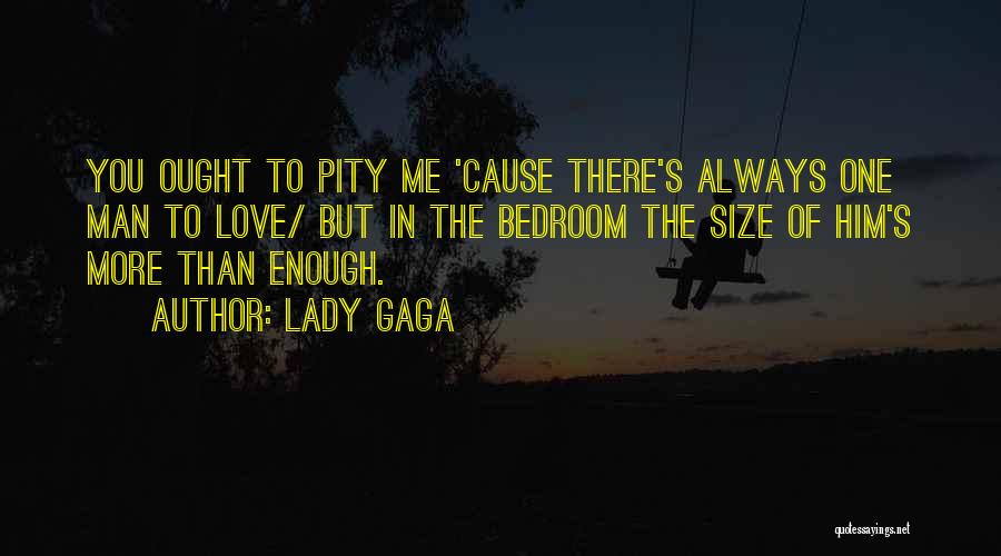 Lady Gaga Quotes: You Ought To Pity Me 'cause There's Always One Man To Love/ But In The Bedroom The Size Of Him's