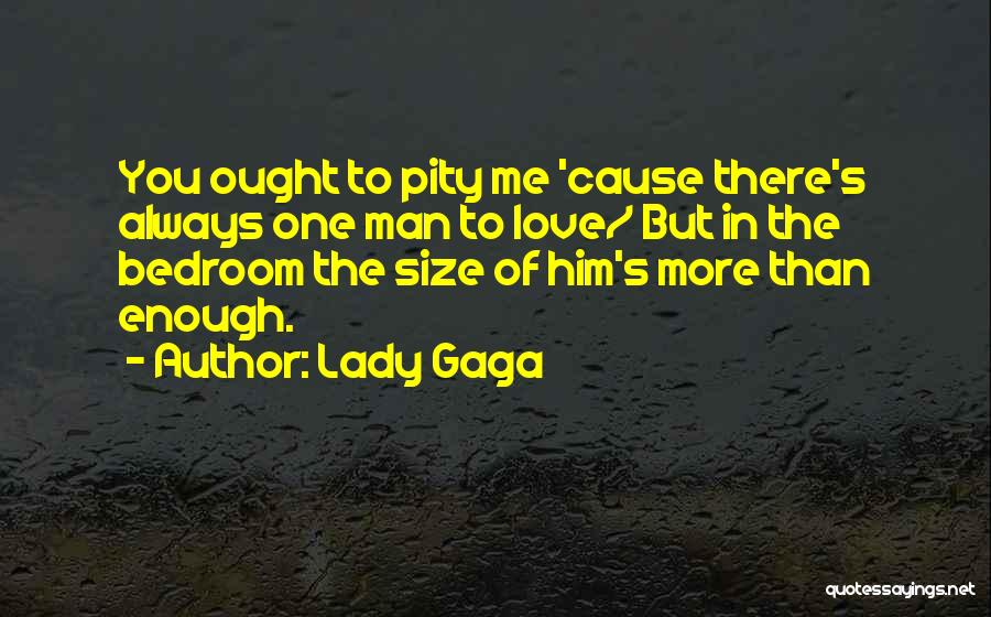 Lady Gaga Quotes: You Ought To Pity Me 'cause There's Always One Man To Love/ But In The Bedroom The Size Of Him's