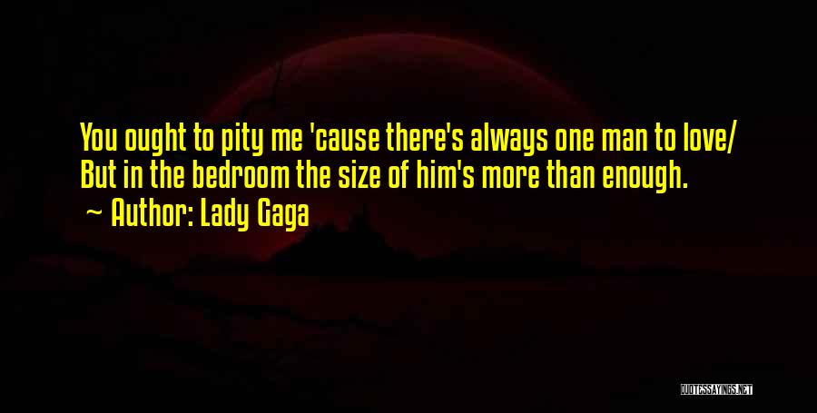 Lady Gaga Quotes: You Ought To Pity Me 'cause There's Always One Man To Love/ But In The Bedroom The Size Of Him's
