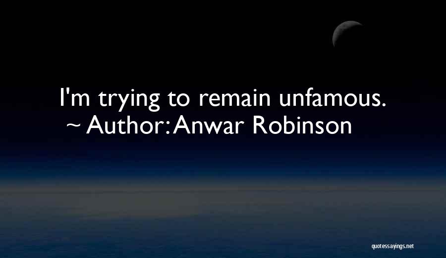 Anwar Robinson Quotes: I'm Trying To Remain Unfamous.