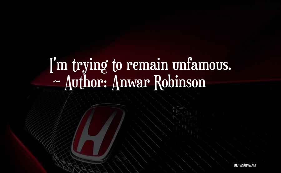 Anwar Robinson Quotes: I'm Trying To Remain Unfamous.