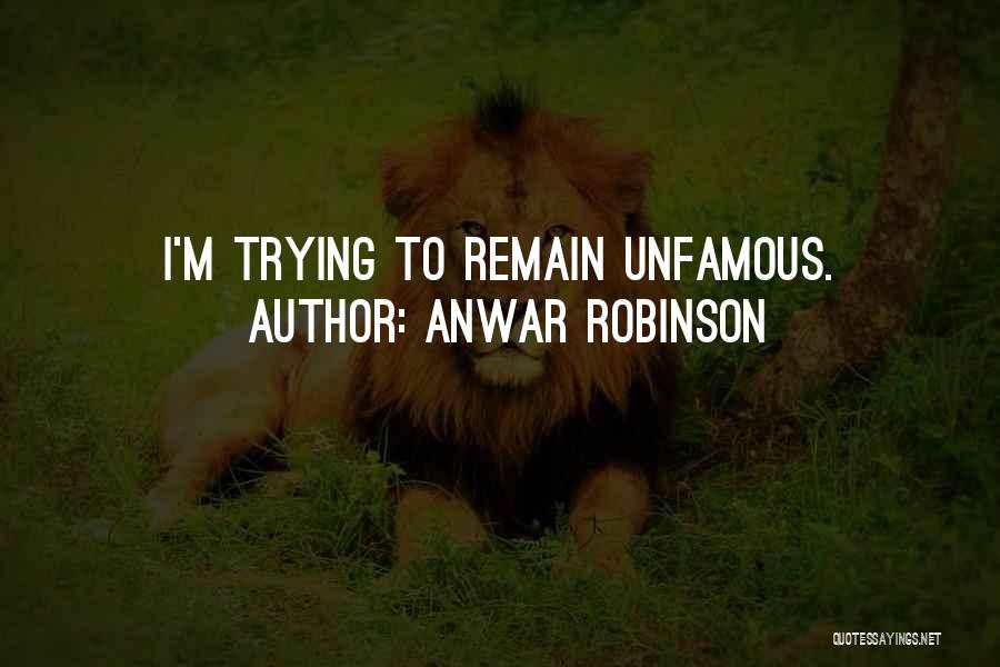 Anwar Robinson Quotes: I'm Trying To Remain Unfamous.