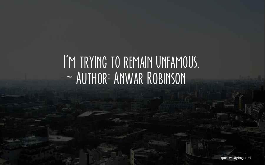 Anwar Robinson Quotes: I'm Trying To Remain Unfamous.