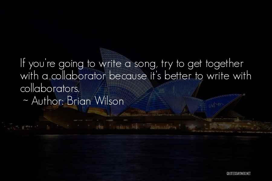 Brian Wilson Quotes: If You're Going To Write A Song, Try To Get Together With A Collaborator Because It's Better To Write With