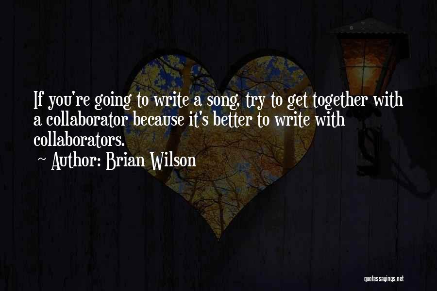 Brian Wilson Quotes: If You're Going To Write A Song, Try To Get Together With A Collaborator Because It's Better To Write With