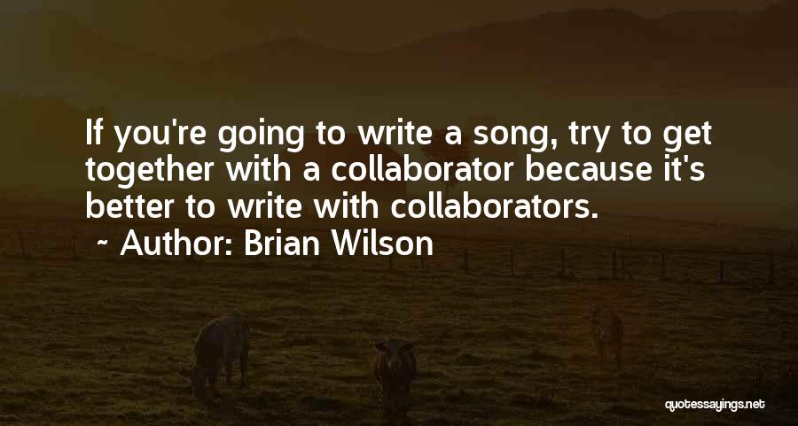 Brian Wilson Quotes: If You're Going To Write A Song, Try To Get Together With A Collaborator Because It's Better To Write With