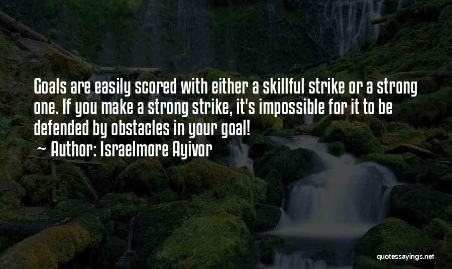 Israelmore Ayivor Quotes: Goals Are Easily Scored With Either A Skillful Strike Or A Strong One. If You Make A Strong Strike, It's