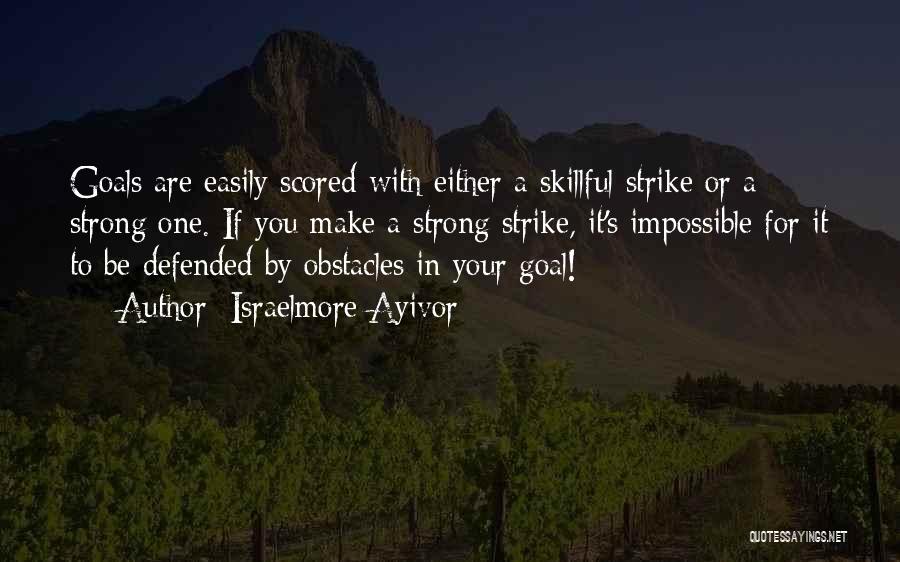 Israelmore Ayivor Quotes: Goals Are Easily Scored With Either A Skillful Strike Or A Strong One. If You Make A Strong Strike, It's