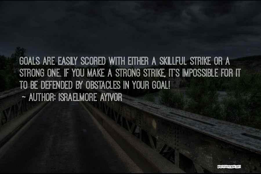 Israelmore Ayivor Quotes: Goals Are Easily Scored With Either A Skillful Strike Or A Strong One. If You Make A Strong Strike, It's
