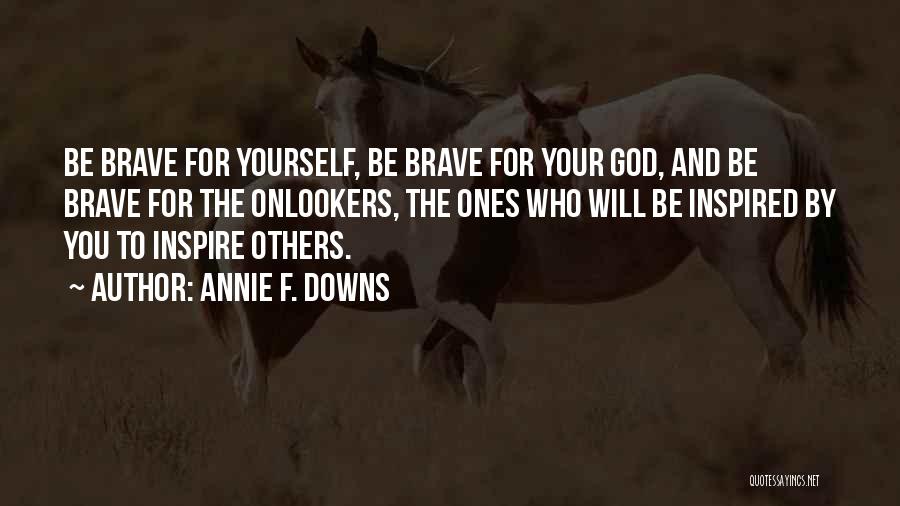 Annie F. Downs Quotes: Be Brave For Yourself, Be Brave For Your God, And Be Brave For The Onlookers, The Ones Who Will Be