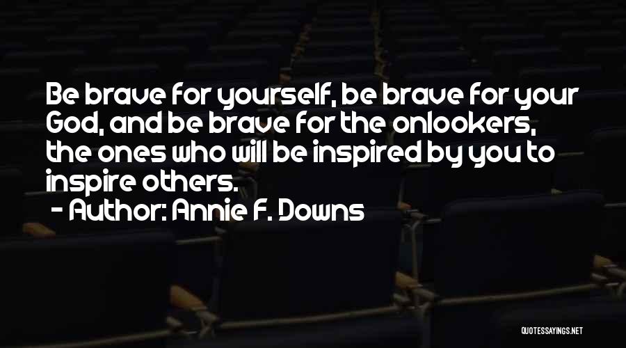 Annie F. Downs Quotes: Be Brave For Yourself, Be Brave For Your God, And Be Brave For The Onlookers, The Ones Who Will Be