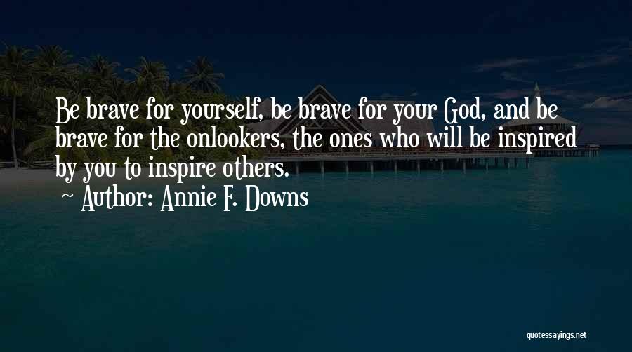 Annie F. Downs Quotes: Be Brave For Yourself, Be Brave For Your God, And Be Brave For The Onlookers, The Ones Who Will Be