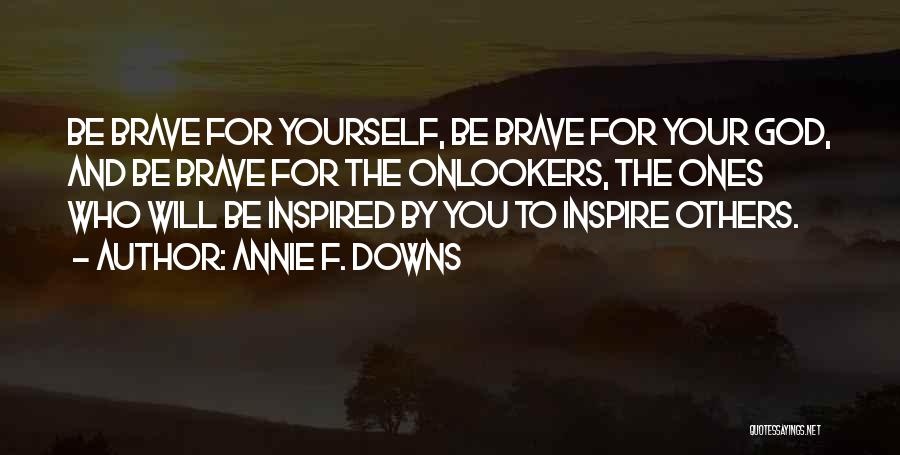 Annie F. Downs Quotes: Be Brave For Yourself, Be Brave For Your God, And Be Brave For The Onlookers, The Ones Who Will Be