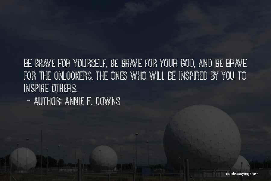 Annie F. Downs Quotes: Be Brave For Yourself, Be Brave For Your God, And Be Brave For The Onlookers, The Ones Who Will Be