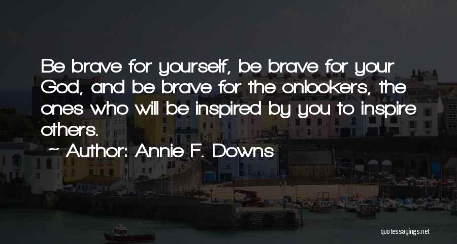 Annie F. Downs Quotes: Be Brave For Yourself, Be Brave For Your God, And Be Brave For The Onlookers, The Ones Who Will Be
