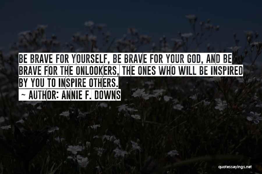 Annie F. Downs Quotes: Be Brave For Yourself, Be Brave For Your God, And Be Brave For The Onlookers, The Ones Who Will Be