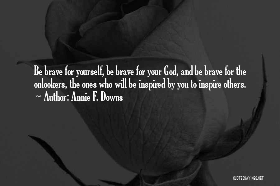 Annie F. Downs Quotes: Be Brave For Yourself, Be Brave For Your God, And Be Brave For The Onlookers, The Ones Who Will Be