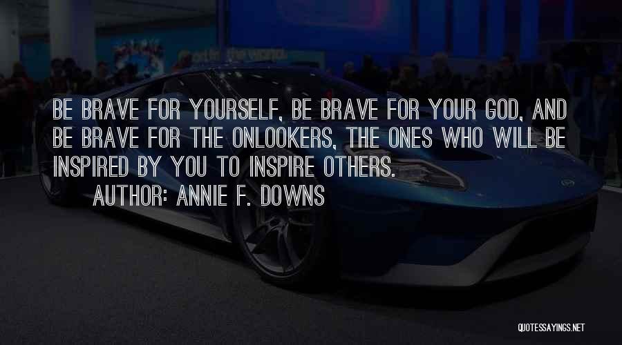 Annie F. Downs Quotes: Be Brave For Yourself, Be Brave For Your God, And Be Brave For The Onlookers, The Ones Who Will Be