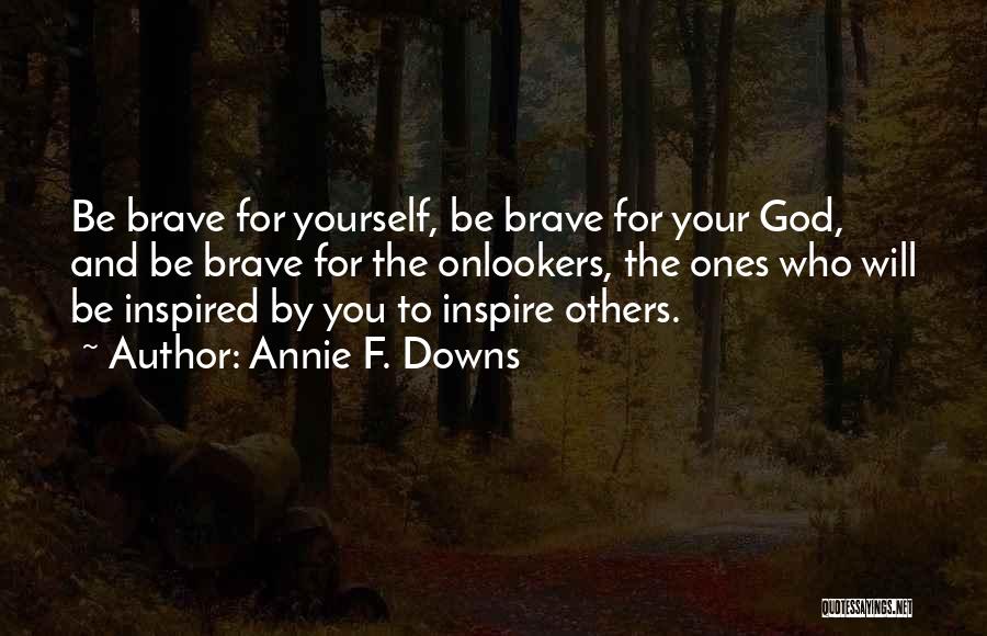 Annie F. Downs Quotes: Be Brave For Yourself, Be Brave For Your God, And Be Brave For The Onlookers, The Ones Who Will Be