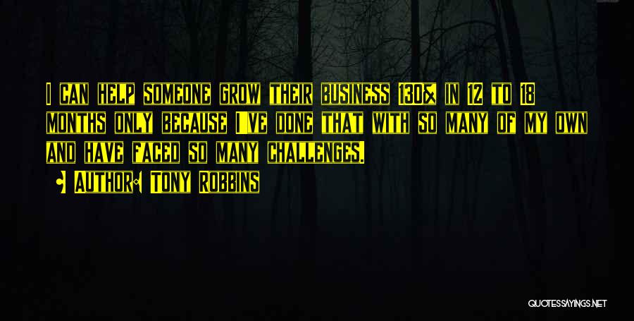 Tony Robbins Quotes: I Can Help Someone Grow Their Business 130% In 12 To 18 Months Only Because I've Done That With So