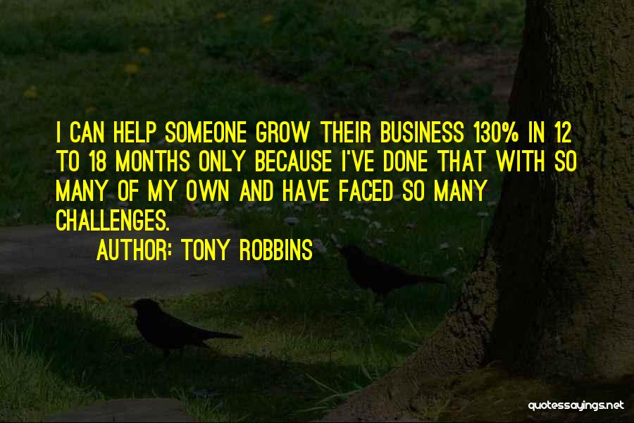 Tony Robbins Quotes: I Can Help Someone Grow Their Business 130% In 12 To 18 Months Only Because I've Done That With So