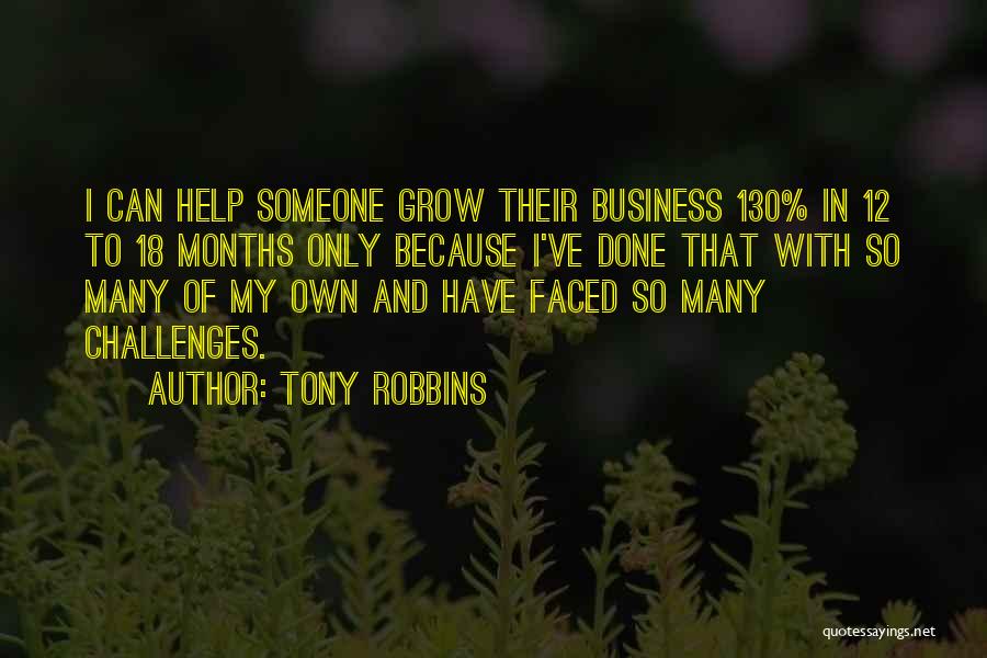 Tony Robbins Quotes: I Can Help Someone Grow Their Business 130% In 12 To 18 Months Only Because I've Done That With So