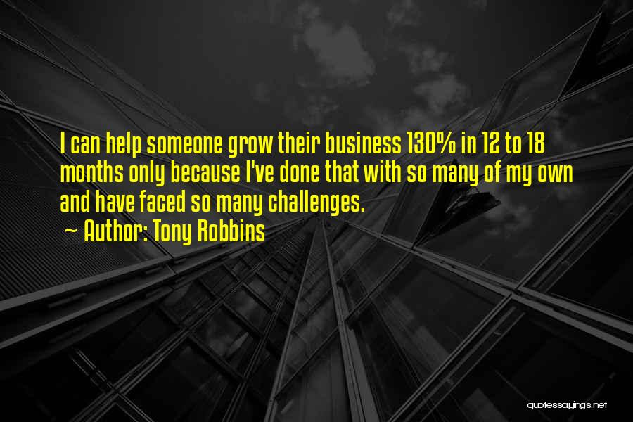 Tony Robbins Quotes: I Can Help Someone Grow Their Business 130% In 12 To 18 Months Only Because I've Done That With So