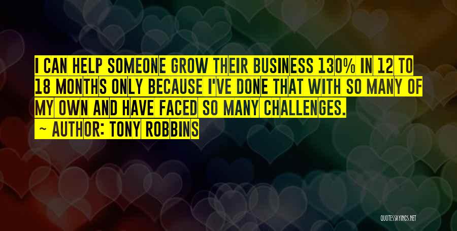 Tony Robbins Quotes: I Can Help Someone Grow Their Business 130% In 12 To 18 Months Only Because I've Done That With So