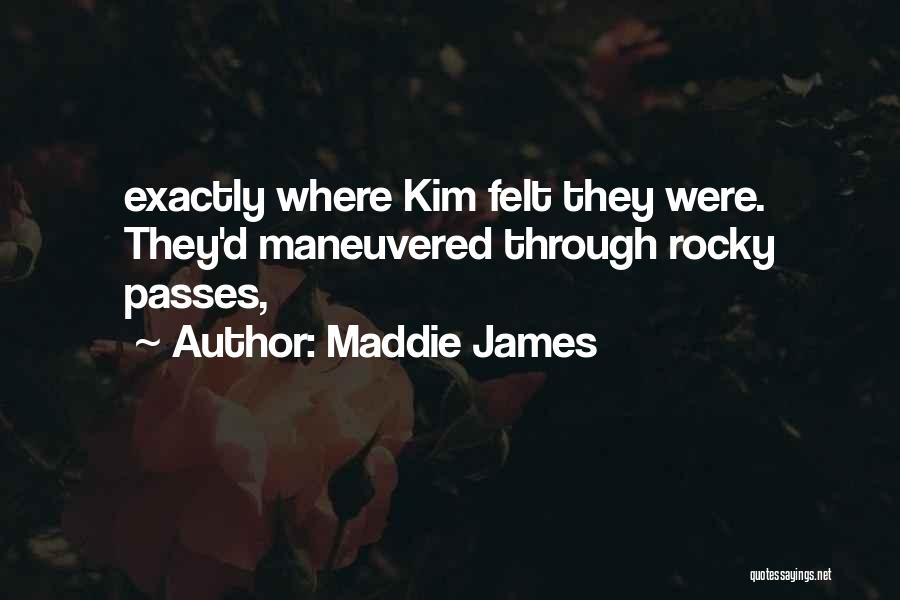 Maddie James Quotes: Exactly Where Kim Felt They Were. They'd Maneuvered Through Rocky Passes,