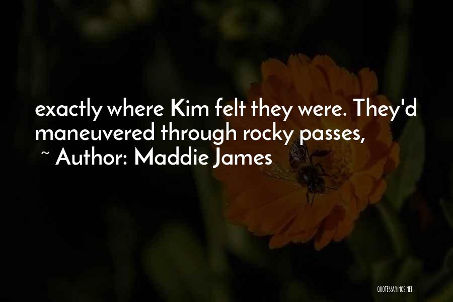 Maddie James Quotes: Exactly Where Kim Felt They Were. They'd Maneuvered Through Rocky Passes,