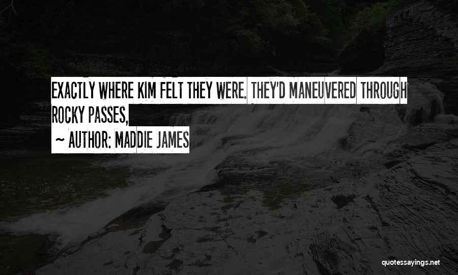 Maddie James Quotes: Exactly Where Kim Felt They Were. They'd Maneuvered Through Rocky Passes,