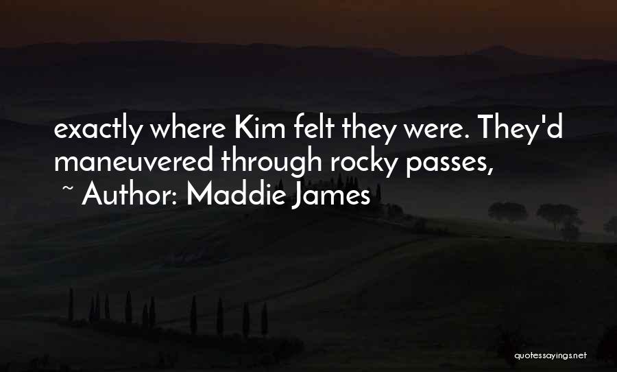 Maddie James Quotes: Exactly Where Kim Felt They Were. They'd Maneuvered Through Rocky Passes,