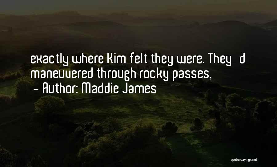 Maddie James Quotes: Exactly Where Kim Felt They Were. They'd Maneuvered Through Rocky Passes,