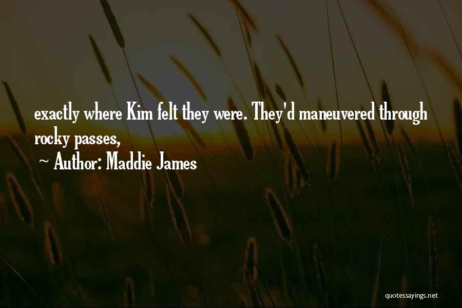 Maddie James Quotes: Exactly Where Kim Felt They Were. They'd Maneuvered Through Rocky Passes,