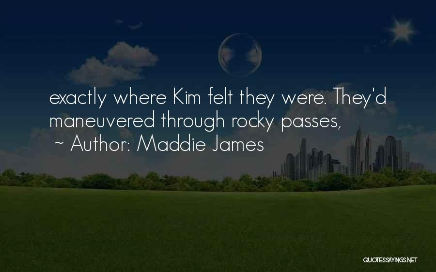 Maddie James Quotes: Exactly Where Kim Felt They Were. They'd Maneuvered Through Rocky Passes,