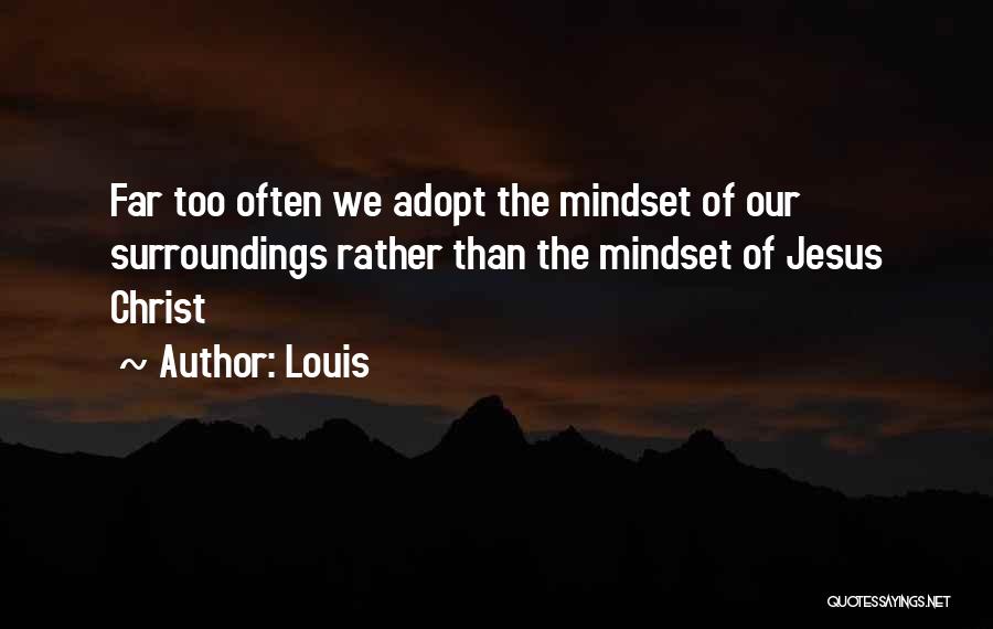 Louis Quotes: Far Too Often We Adopt The Mindset Of Our Surroundings Rather Than The Mindset Of Jesus Christ