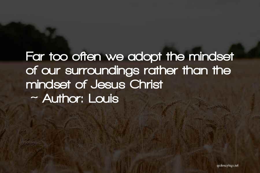 Louis Quotes: Far Too Often We Adopt The Mindset Of Our Surroundings Rather Than The Mindset Of Jesus Christ