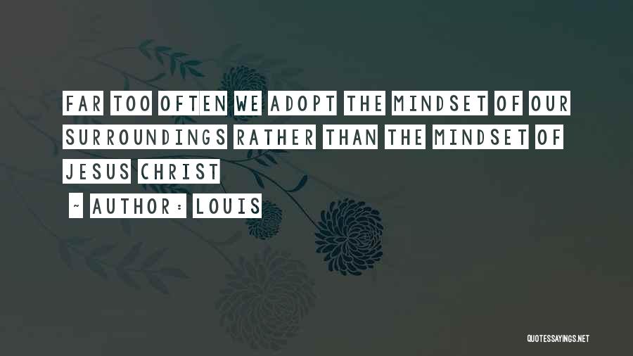 Louis Quotes: Far Too Often We Adopt The Mindset Of Our Surroundings Rather Than The Mindset Of Jesus Christ