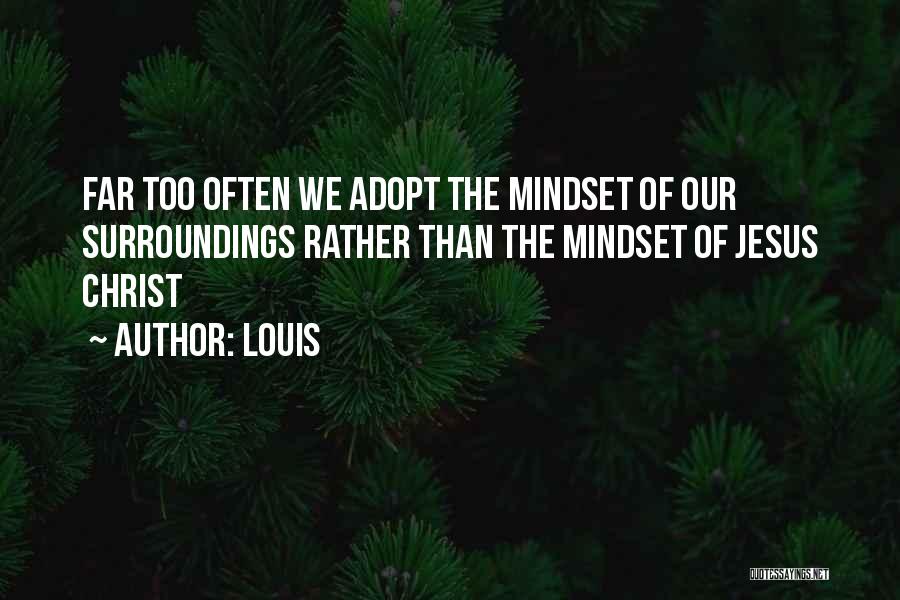 Louis Quotes: Far Too Often We Adopt The Mindset Of Our Surroundings Rather Than The Mindset Of Jesus Christ