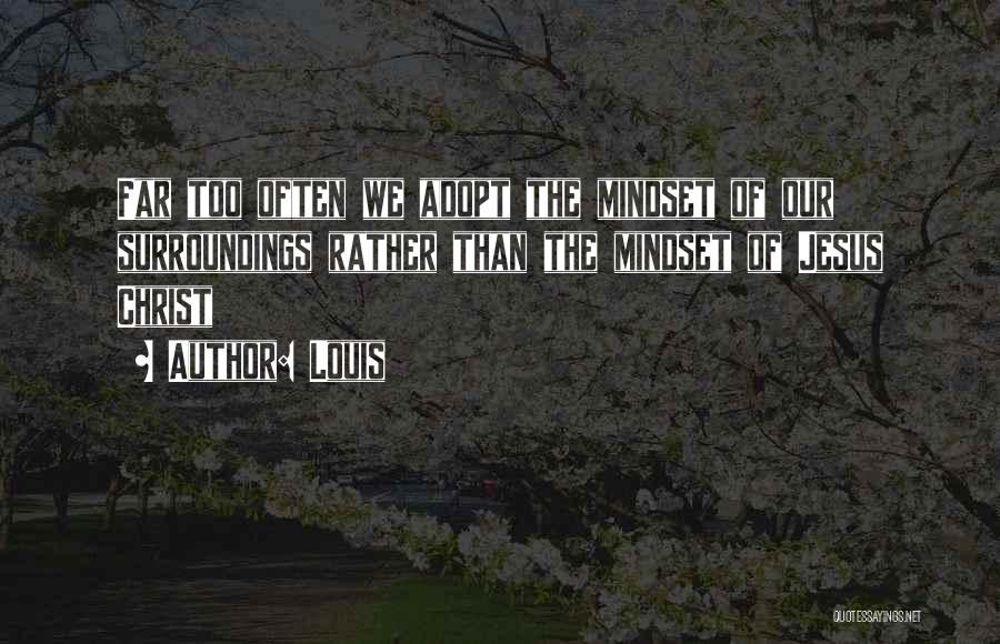 Louis Quotes: Far Too Often We Adopt The Mindset Of Our Surroundings Rather Than The Mindset Of Jesus Christ