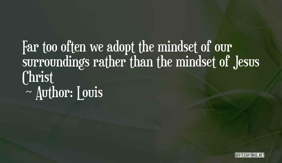 Louis Quotes: Far Too Often We Adopt The Mindset Of Our Surroundings Rather Than The Mindset Of Jesus Christ
