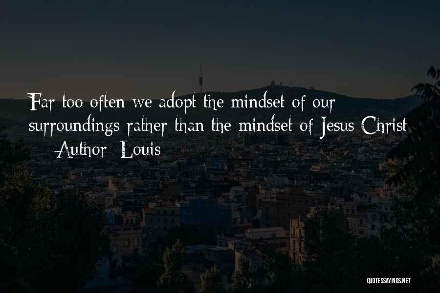 Louis Quotes: Far Too Often We Adopt The Mindset Of Our Surroundings Rather Than The Mindset Of Jesus Christ
