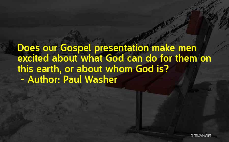 Paul Washer Quotes: Does Our Gospel Presentation Make Men Excited About What God Can Do For Them On This Earth, Or About Whom